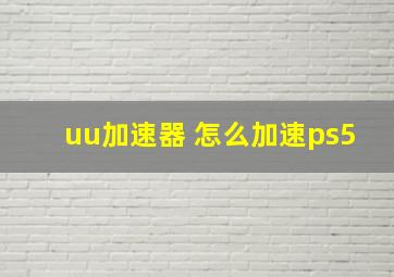 uu加速器 怎么加速ps5